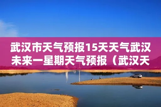 【武汉未来7天天气预报】武汉未来一周天气情况 【武汉未来7天天气预报】武汉未来一周天气情况