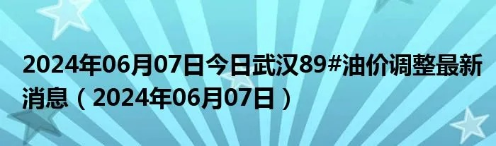 【武汉今日油价】2025年7月2日武汉油价是多少 【武汉今日油价】2025年7月2日武汉油价是多少