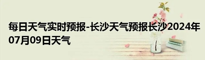 【长沙6月16日天气预报】2025年6月16日长沙天气情况 【长沙6月16日天气预报】2025年6月16日长沙天气情况