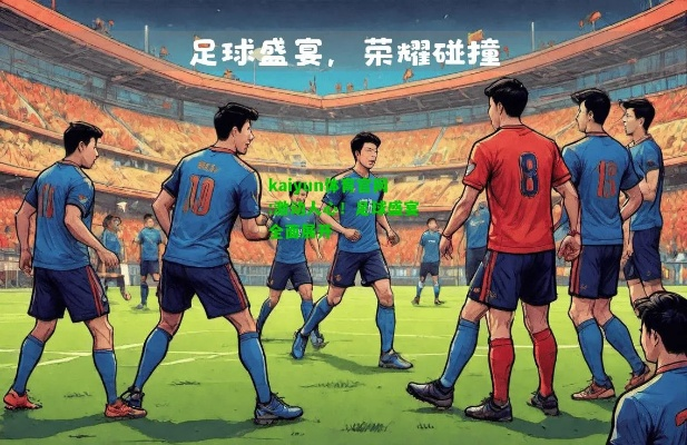 足联:点燃全球激情的足球盛宴,你不可错过的精彩 足联:点燃全球激情的足球盛宴,你不可错过的精彩
