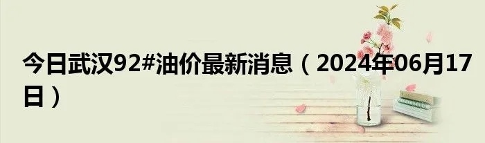 【武汉今日油价】2025年7月15日武汉油价是多少 【武汉今日油价】2025年7月15日武汉油价是多少