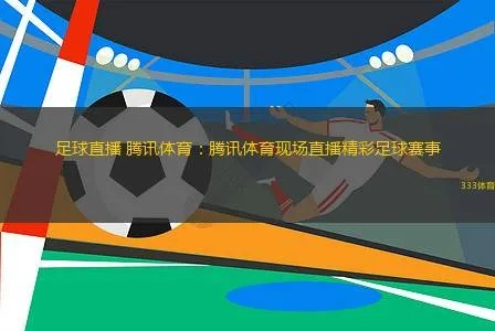 足球迷的福音!腾讯体育足球直播盛宴,精彩赛事等你来观战! 足球迷的福音!腾讯体育足球直播盛宴,精彩赛事等你来观战!