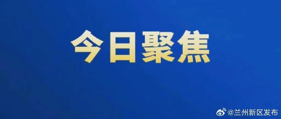 【兰州今日新闻】2025年7月21日兰州有哪些值得关注的新闻 【兰州今日新闻】2025年7月21日兰州有哪些值得关注的新闻