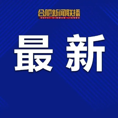【合肥今日新闻】2025年7月12日合肥有哪些值得关注的新闻 【合肥今日新闻】2025年7月12日合肥有哪些值得关注的新闻